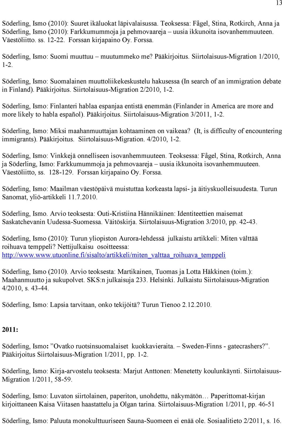 Söderling, Ismo: Suomalainen muuttoliikekeskustelu hakusessa (In search of an immigration debate in Finland). Pääkirjoitus. Siirtolaisuus-Migration 2/2010, 1-2.