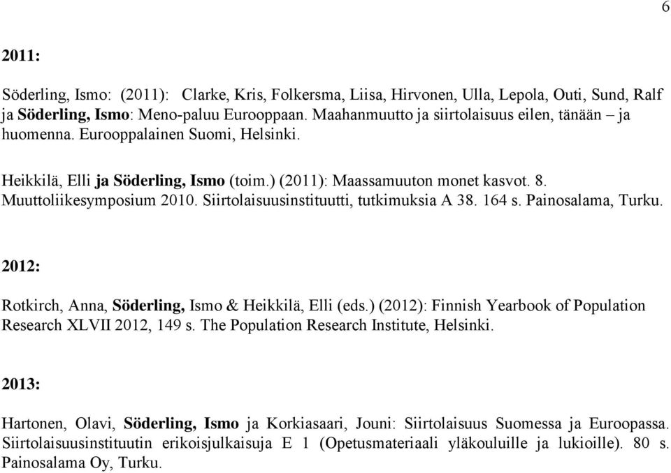 Siirtolaisuusinstituutti, tutkimuksia A 38. 164 s. Painosalama, Turku. 2012: Rotkirch, Anna, Söderling, Ismo & Heikkilä, Elli (eds.) (2012): Finnish Yearbook of Population Research XLVII 2012, 149 s.