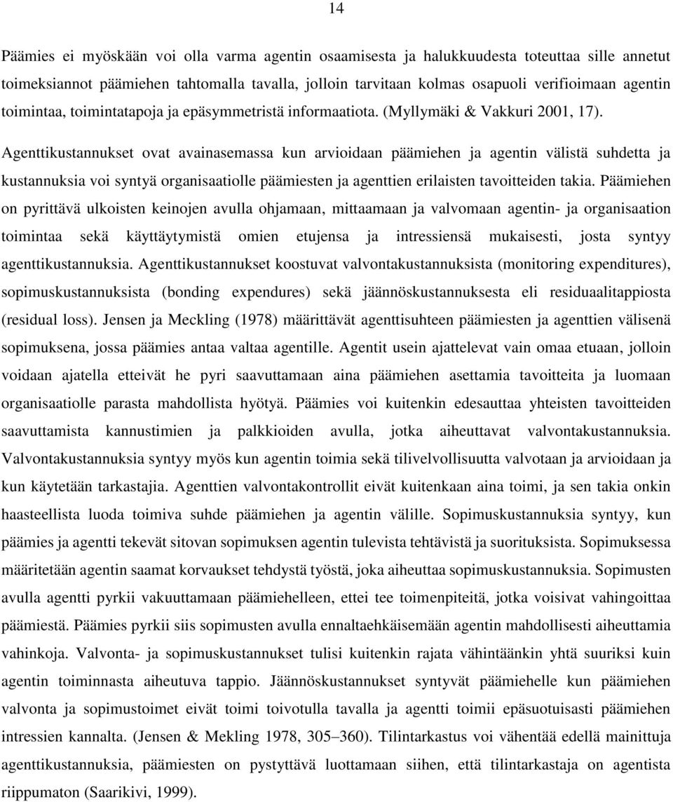 Agenttikustannukset ovat avainasemassa kun arvioidaan päämiehen ja agentin välistä suhdetta ja kustannuksia voi syntyä organisaatiolle päämiesten ja agenttien erilaisten tavoitteiden takia.