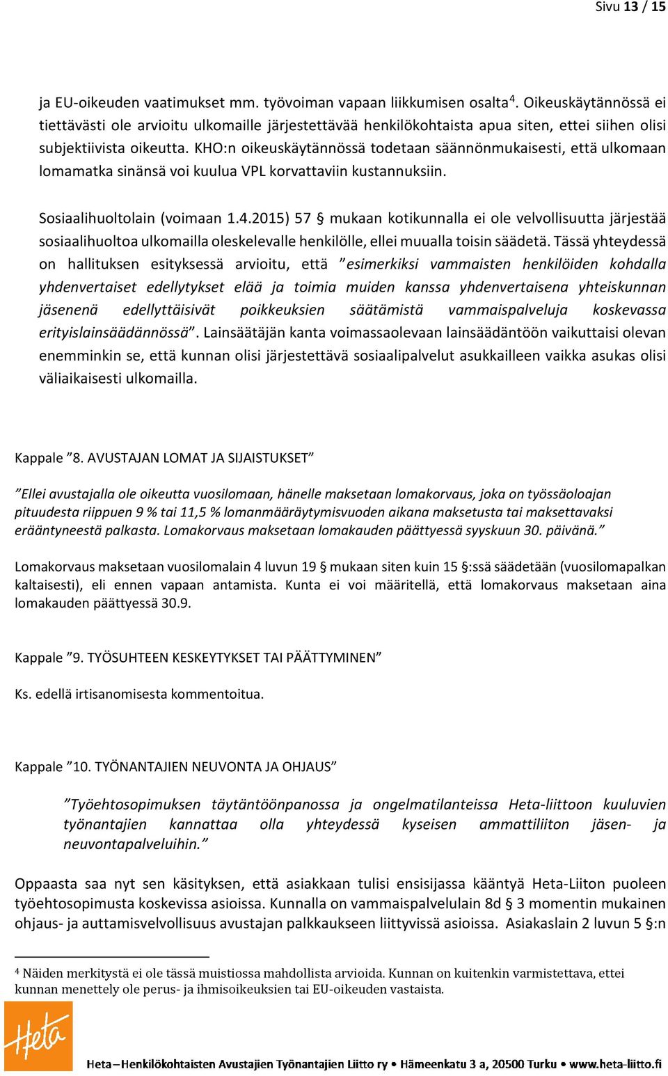 KHO:n oikeuskäytännössä todetaan säännönmukaisesti, että ulkomaan lomamatka sinänsä voi kuulua VPL korvattaviin kustannuksiin. Sosiaalihuoltolain (voimaan 1.4.