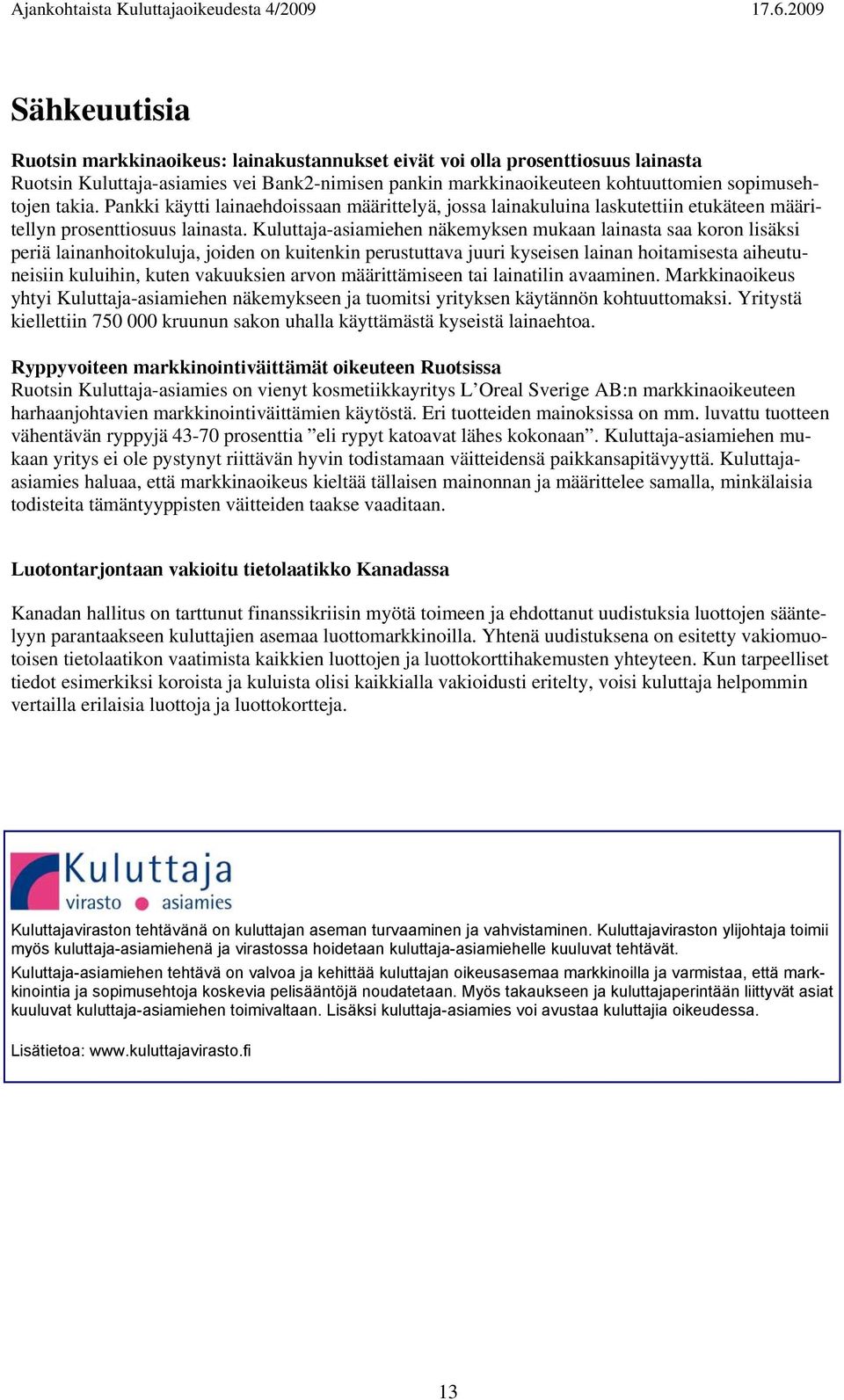 Kuluttaja-asiamiehen näkemyksen mukaan lainasta saa koron lisäksi periä lainanhoitokuluja, joiden on kuitenkin perustuttava juuri kyseisen lainan hoitamisesta aiheutuneisiin kuluihin, kuten