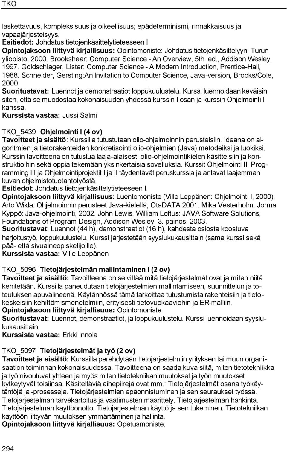 Brookshear: Computer Science - An Overview, 5th. ed., Addison Wesley, 1997. Goldschlager, Lister: Computer Science - A Modern Introduction, Prentice-Hall, 1988.