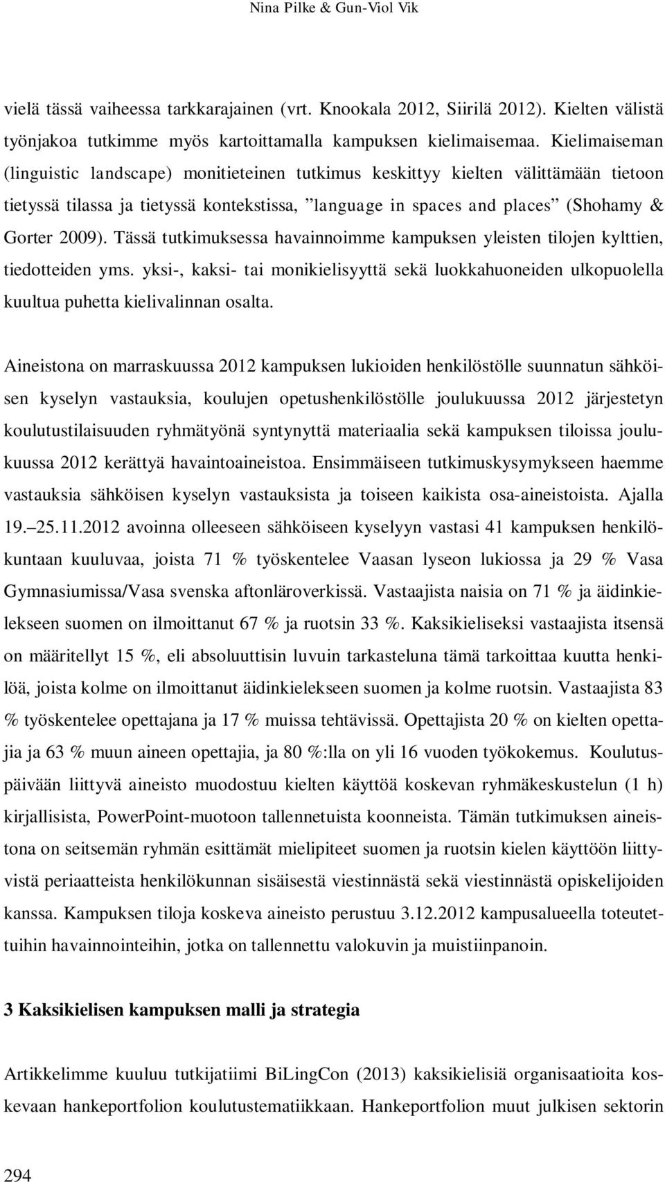 Tässä tutkimuksessa havainnoimme kampuksen yleisten tilojen kylttien, tiedotteiden yms. yksi-, kaksi- tai monikielisyyttä sekä luokkahuoneiden ulkopuolella kuultua puhetta kielivalinnan osalta.