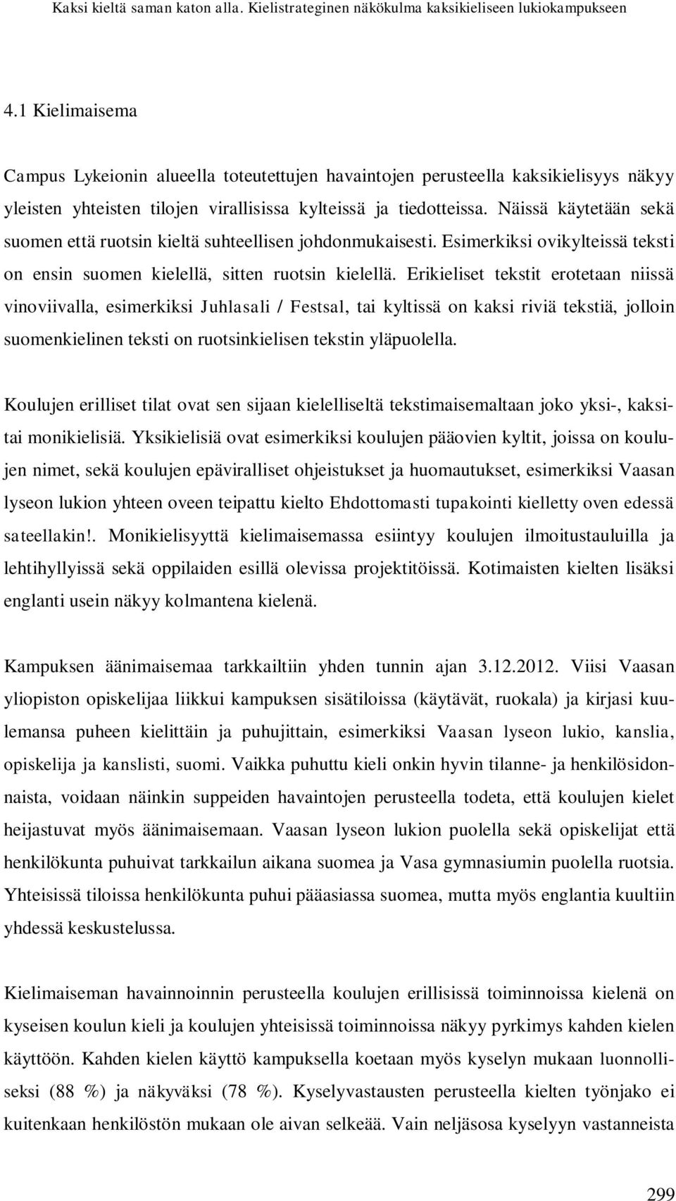 Näissä käytetään sekä suomen että ruotsin kieltä suhteellisen johdonmukaisesti. Esimerkiksi ovikylteissä teksti on ensin suomen kielellä, sitten ruotsin kielellä.