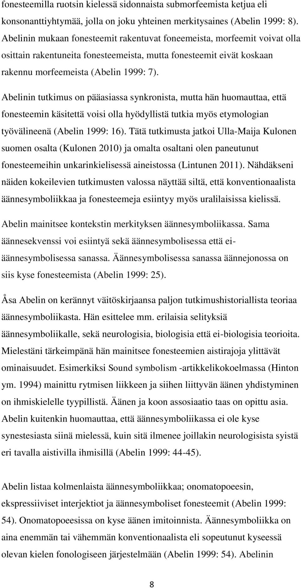 Abelinin tutkimus on pääasiassa synkronista, mutta hän huomauttaa, että fonesteemin käsitettä voisi olla hyödyllistä tutkia myös etymologian työvälineenä (Abelin 1999: 16).