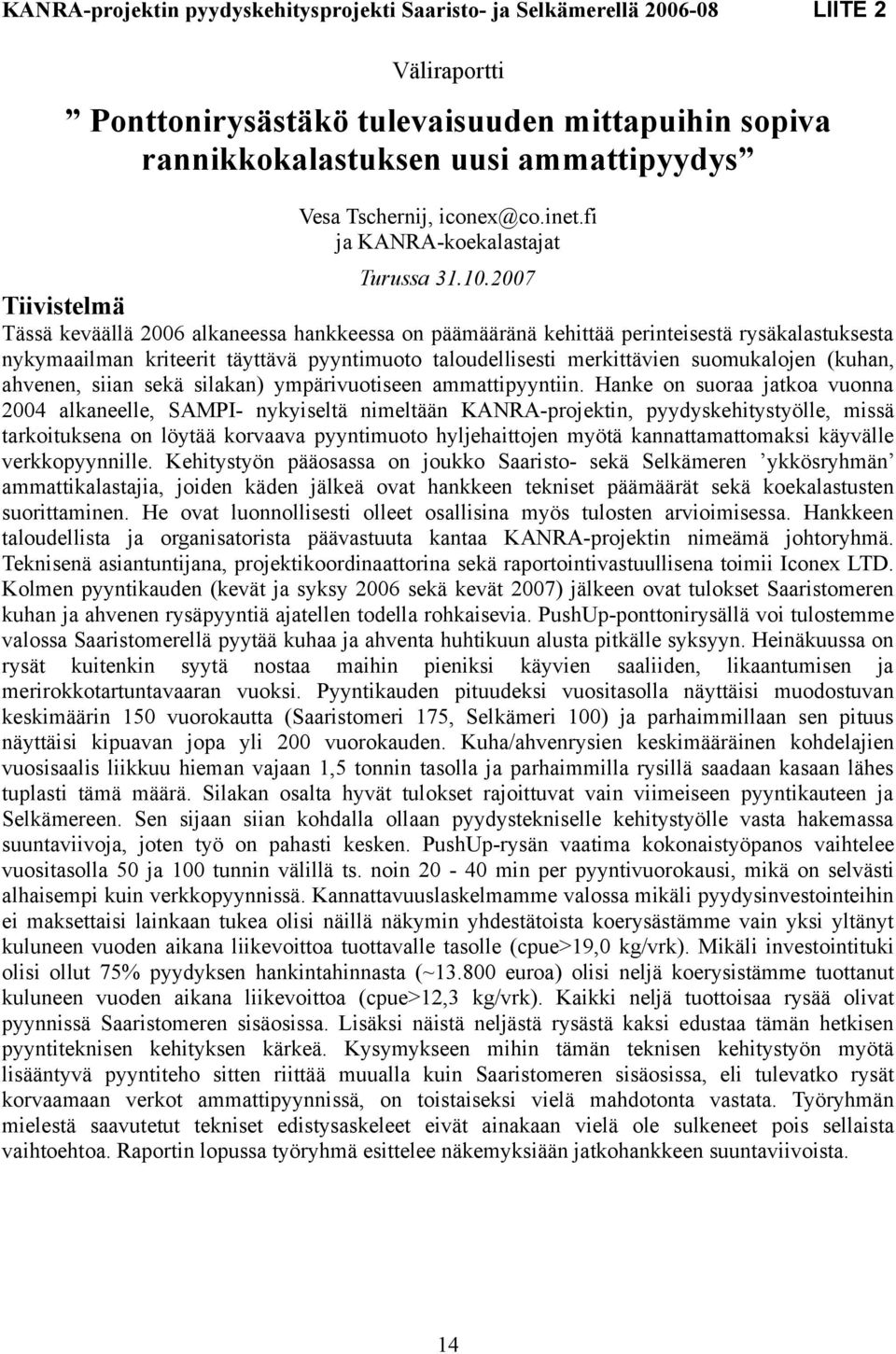 2007 Tiivistelmä Tässä keväällä 2006 alkaneessa hankkeessa on päämääränä kehittää perinteisestä rysäkalastuksesta nykymaailman kriteerit täyttävä pyyntimuoto taloudellisesti merkittävien suomukalojen