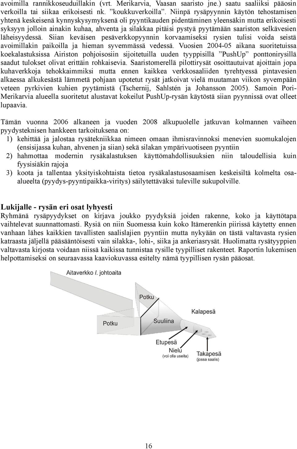 pyytämään saariston selkävesien läheisyydessä. Siian keväisen pesäverkkopyynnin korvaamiseksi rysien tulisi voida seistä avoimillakin paikoilla ja hieman syvemmässä vedessä.