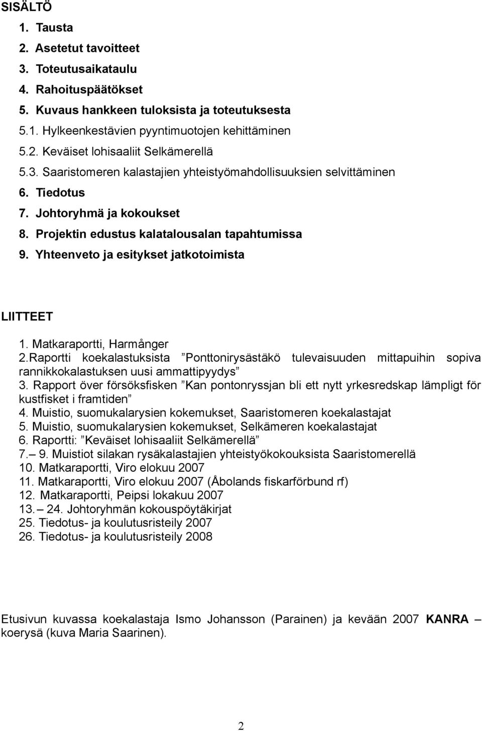 Yhteenveto ja esitykset jatkotoimista LIITTEET 1. Matkaraportti, Harmånger 2.Raportti koekalastuksista Ponttonirysästäkö tulevaisuuden mittapuihin sopiva rannikkokalastuksen uusi ammattipyydys 3.