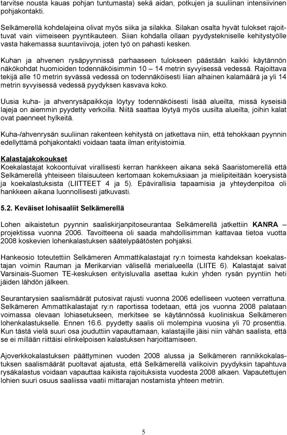 Kuhan ja ahvenen rysäpyynnissä parhaaseen tulokseen päästään kaikki käytännön näkökohdat huomioiden todennäköisimmin 10 14 metrin syvyisessä vedessä.