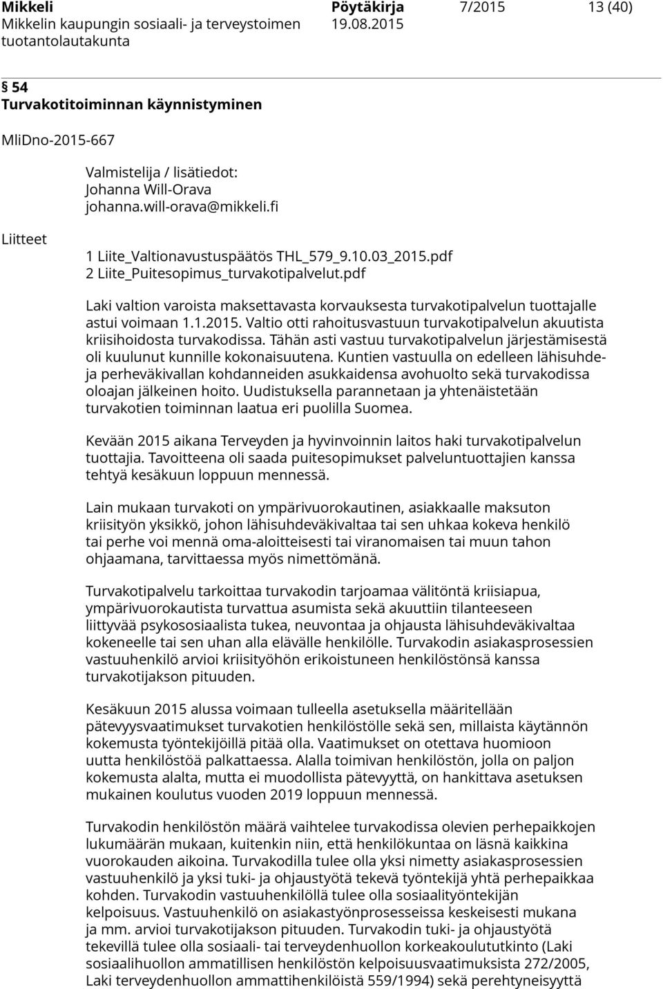 pdf Laki valtion varoista maksettavasta korvauksesta turvakotipalvelun tuottajalle astui voimaan 1.1.2015. Valtio otti rahoitusvastuun turvakotipalvelun akuutista kriisihoidosta turvakodissa.