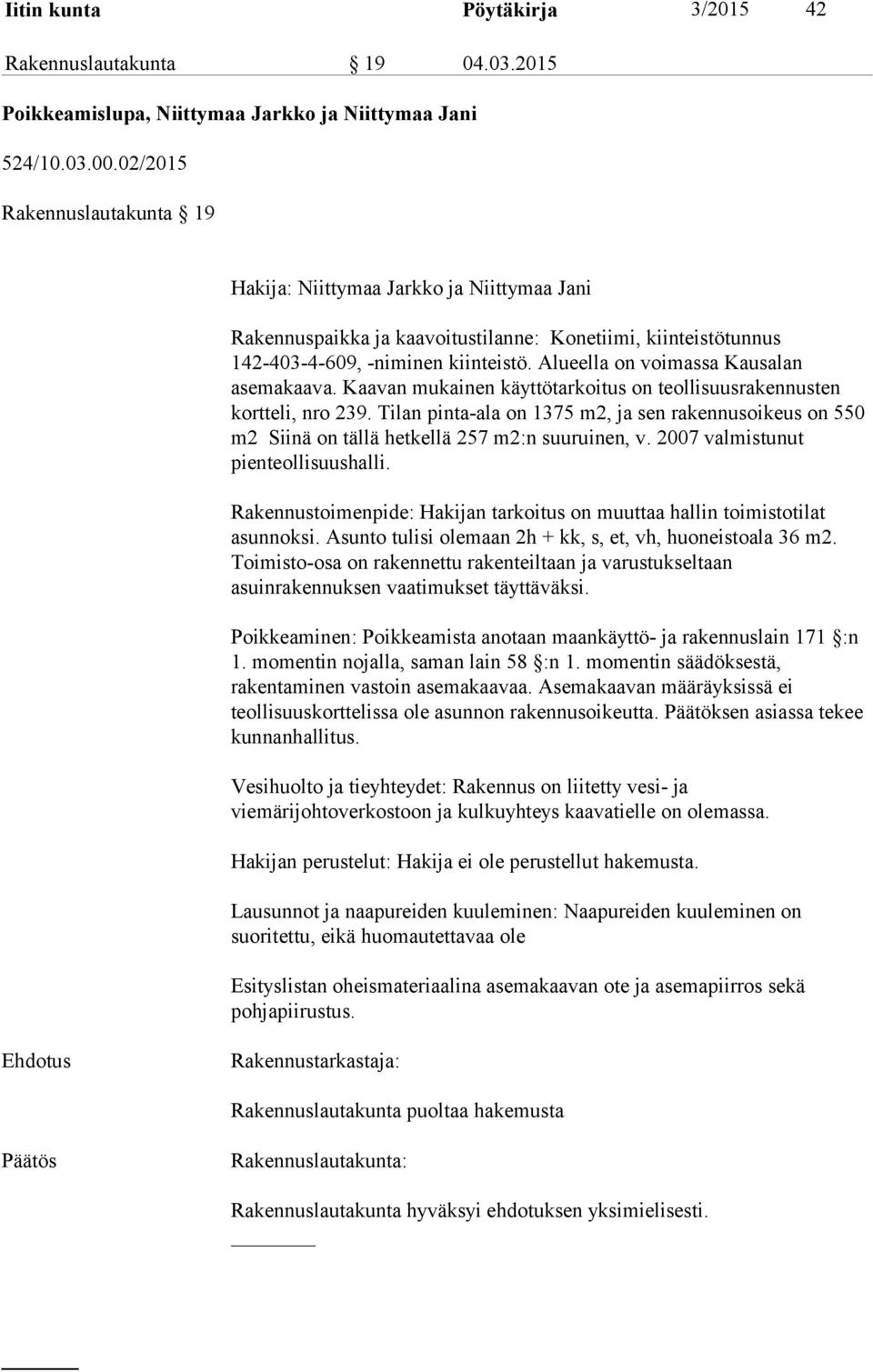 Alueella on voimassa Kausalan asemakaava. Kaavan mukainen käyttötarkoitus on teollisuusrakennusten kortteli, nro 239.