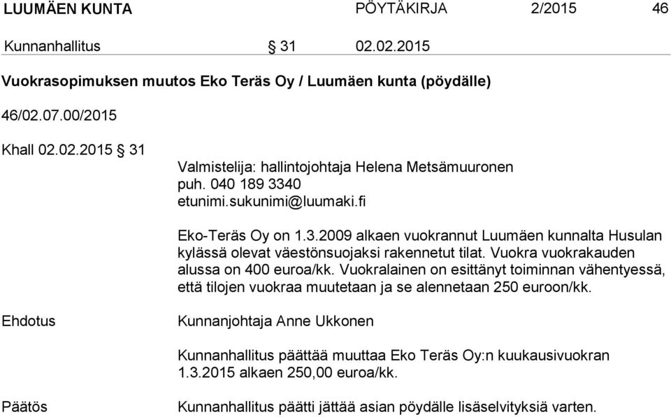 Vuokra vuokrakauden alus sa on 400 euroa/kk. Vuokralainen on esittänyt toiminnan vähentyessä, et tä tilojen vuokraa muutetaan ja se alennetaan 250 euroon/kk.