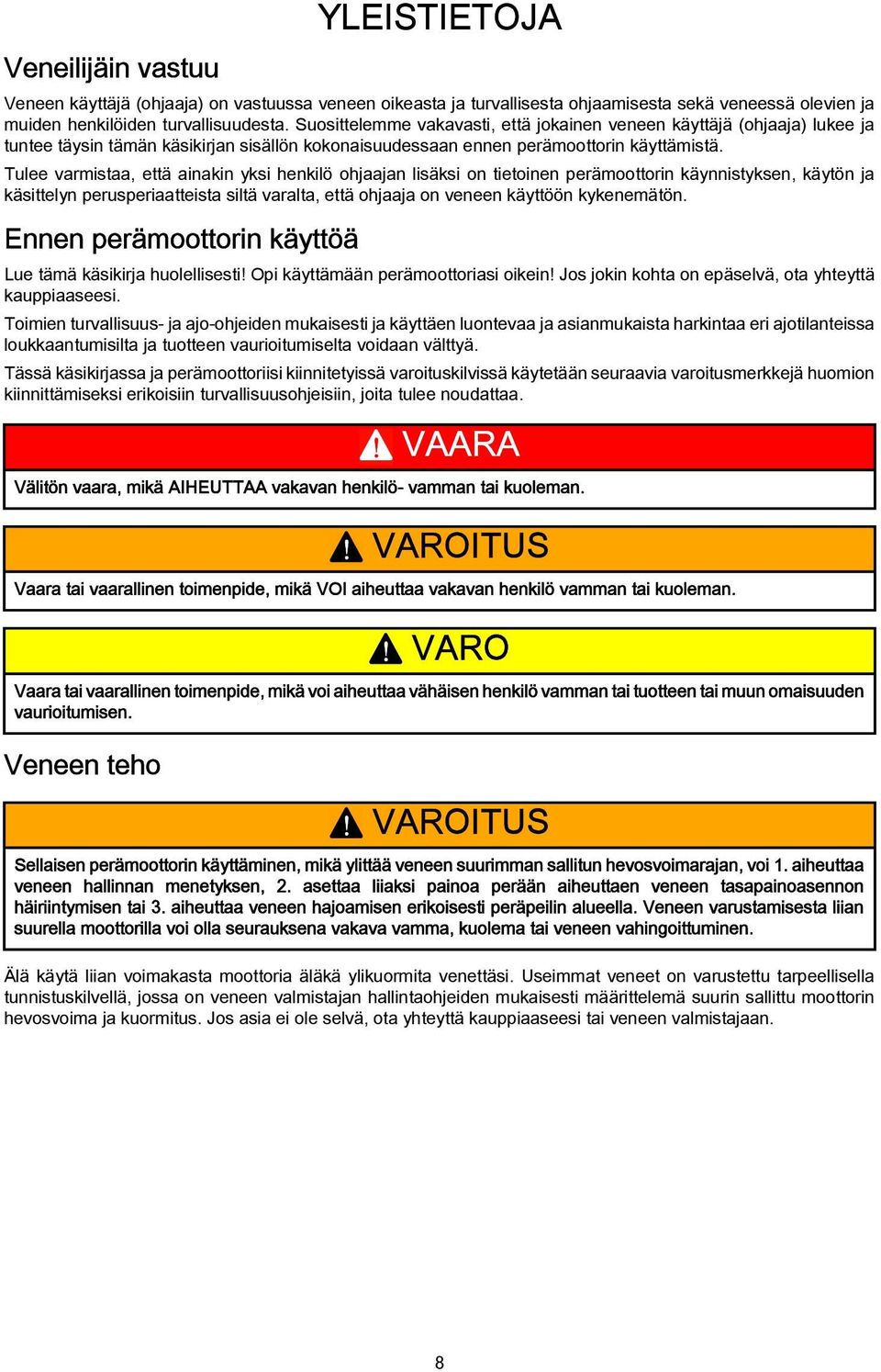 Tulee varmistaa, että ainakin yksi henkilö ohjaajan lisäksi on tietoinen perämoottorin käynnistyksen, käytön ja käsittelyn perusperiaatteista siltä varalta, että ohjaaja on veneen käyttöön