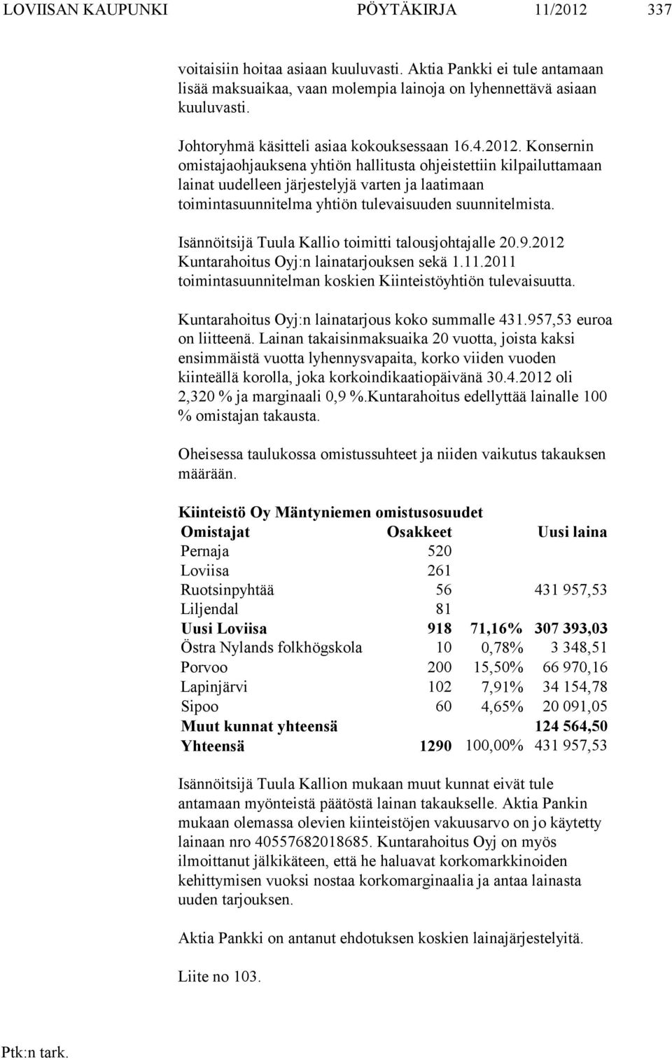 Konsernin omistajaohjauksena yhtiön hallitusta ohjeistettiin kilpailuttamaan lainat uudelleen järjestelyjä varten ja laatimaan toimintasuunnitelma yhtiön tulevaisuuden suunnitelmista.