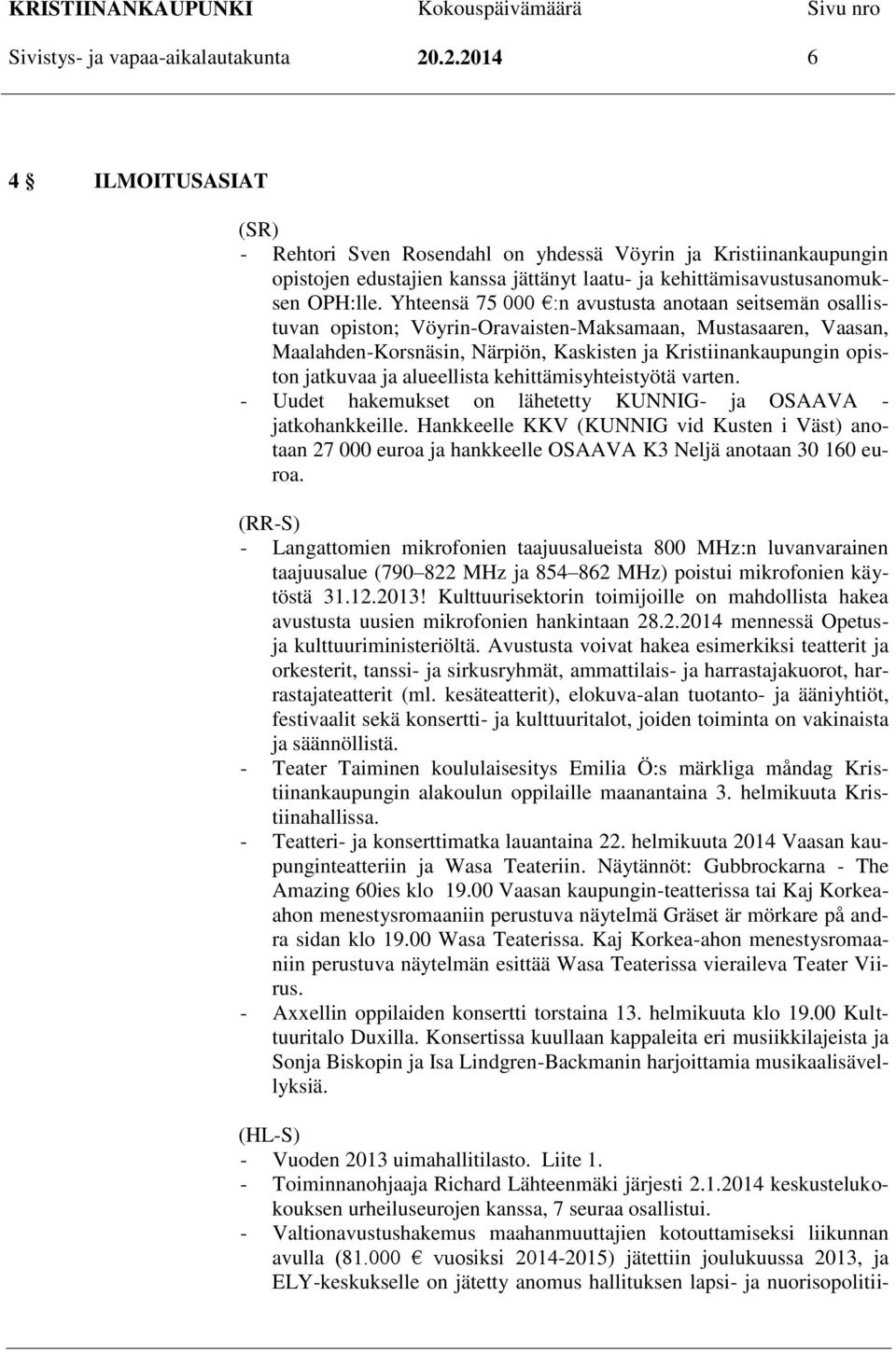 Yhteensä 75 000 :n avustusta anotaan seitsemän osallistuvan opiston; Vöyrin-Oravaisten-Maksamaan, Mustasaaren, Vaasan, Maalahden-Korsnäsin, Närpiön, Kaskisten ja Kristiinankaupungin opiston jatkuvaa