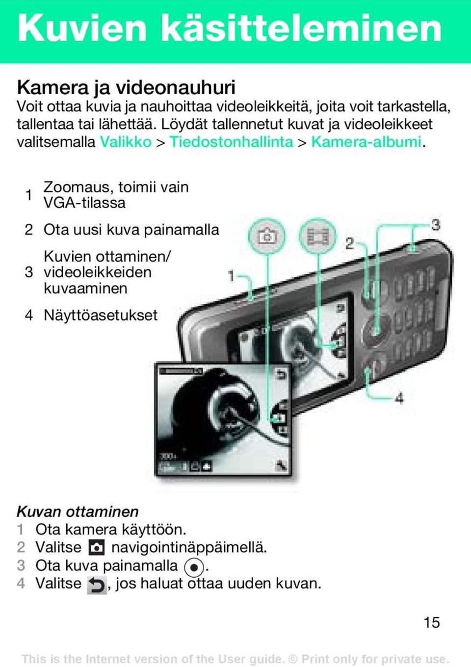 1 Zoomaus, toimii vain VGA-tilassa 2 Ota uusi kuva painamalla Kuvien ottaminen/ 3 videoleikkeiden kuvaaminen 4 Näyttöasetukset