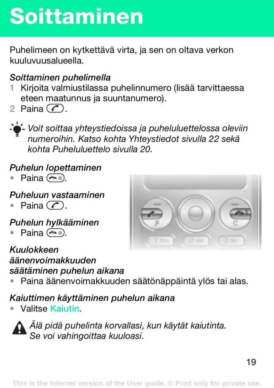 Voit soittaa yhteystiedoissa ja puheluluettelossa oleviin numeroihin. Katso kohta Yhteystiedot sivulla 22 sekä kohta Puheluluettelo sivulla 20. Puhelun lopettaminen Paina.