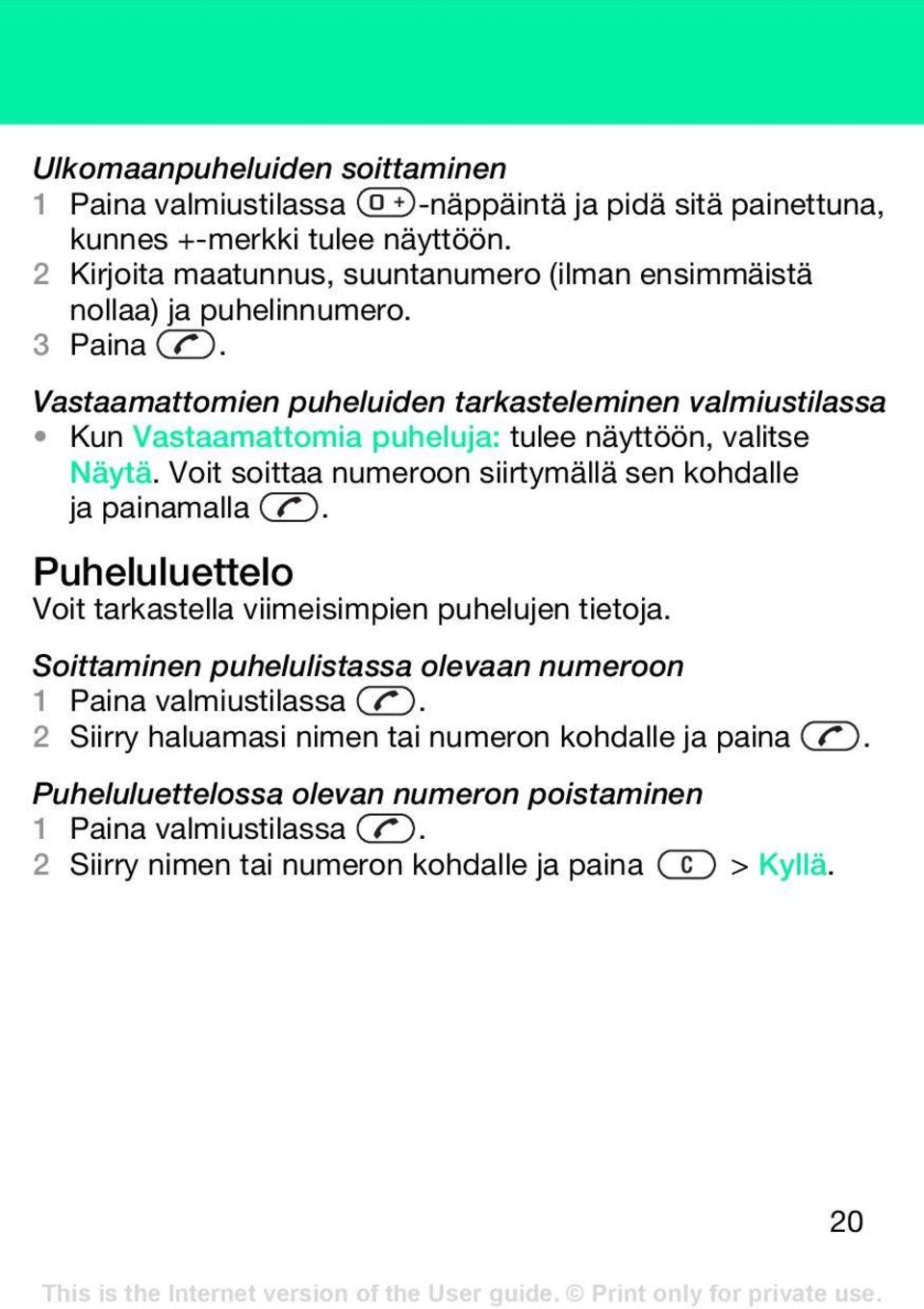 Vastaamattomien puheluiden tarkasteleminen valmiustilassa Kun Vastaamattomia puheluja: tulee näyttöön, valitse Näytä.