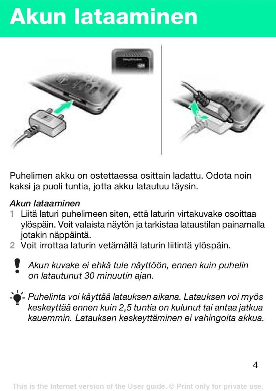 Voit valaista näytön ja tarkistaa lataustilan painamalla jotakin näppäintä. 2 Voit irrottaa laturin vetämällä laturin liitintä ylöspäin.