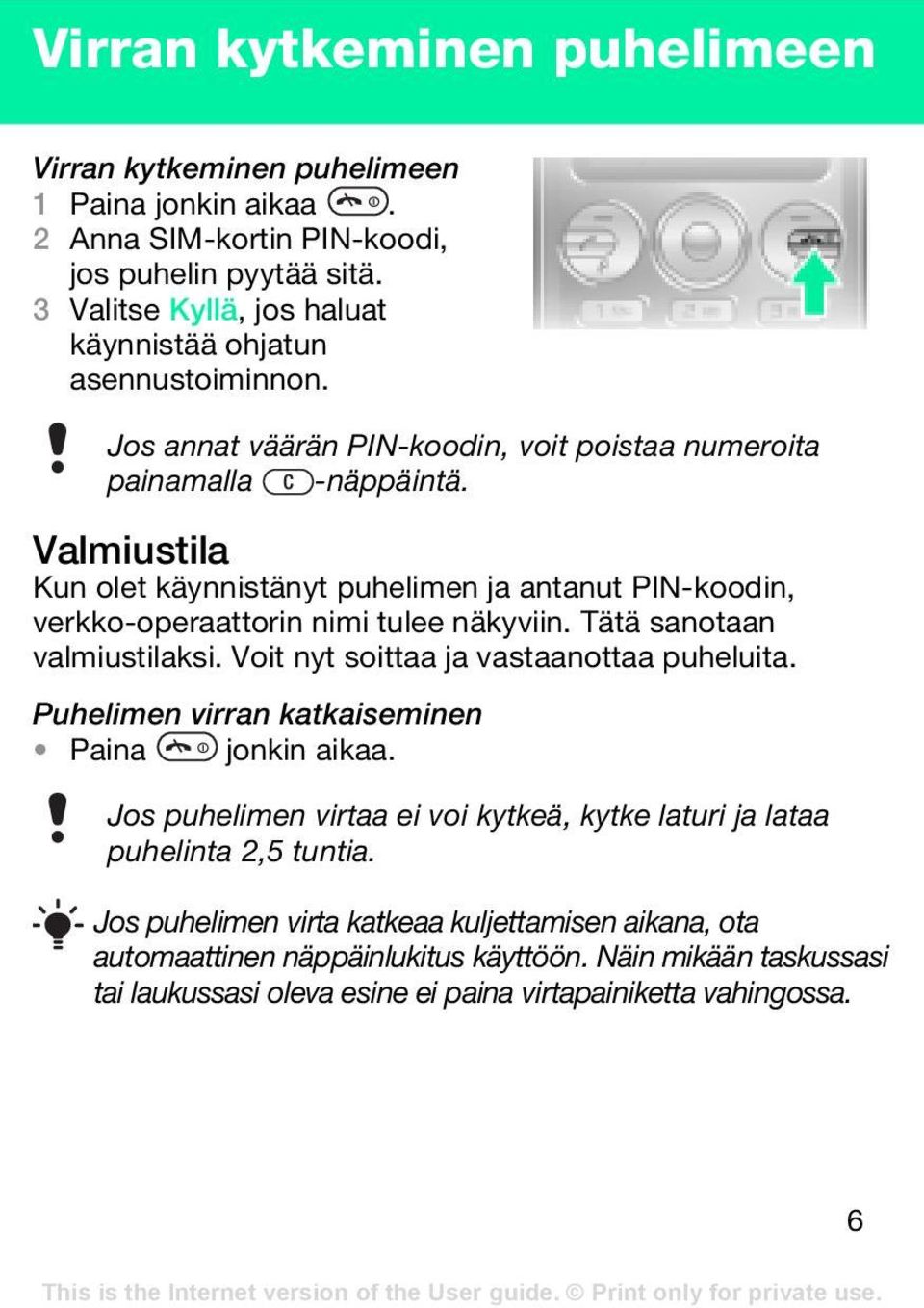 Valmiustila Kun olet käynnistänyt puhelimen ja antanut PIN-koodin, verkko-operaattorin nimi tulee näkyviin. Tätä sanotaan valmiustilaksi. Voit nyt soittaa ja vastaanottaa puheluita.