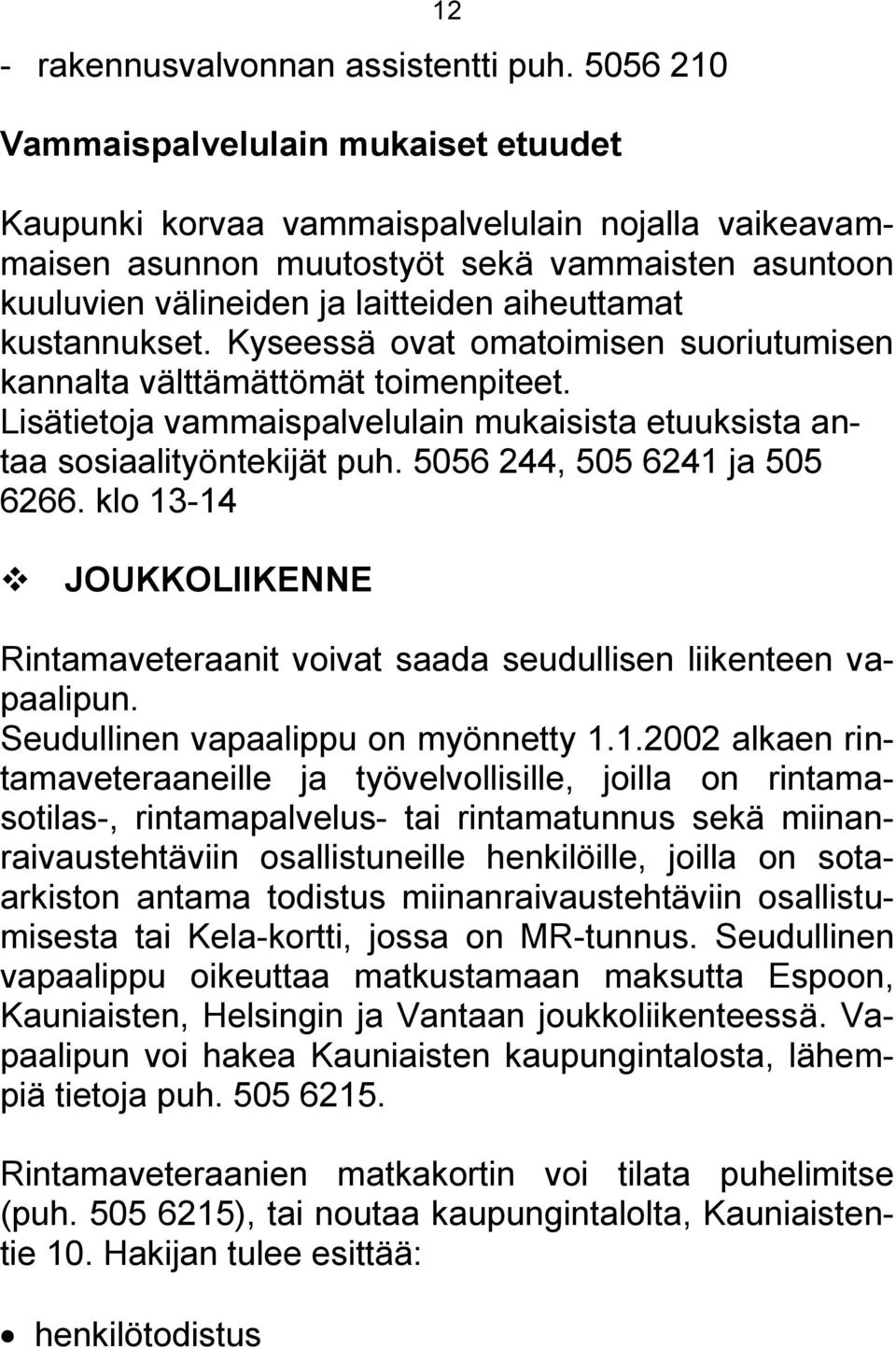 kustannukset. Kyseessä ovat omatoimisen suoriutumisen kannalta välttämättömät toimenpiteet. Lisätietoja vammaispalvelulain mukaisista etuuksista antaa sosiaalityöntekijät puh.