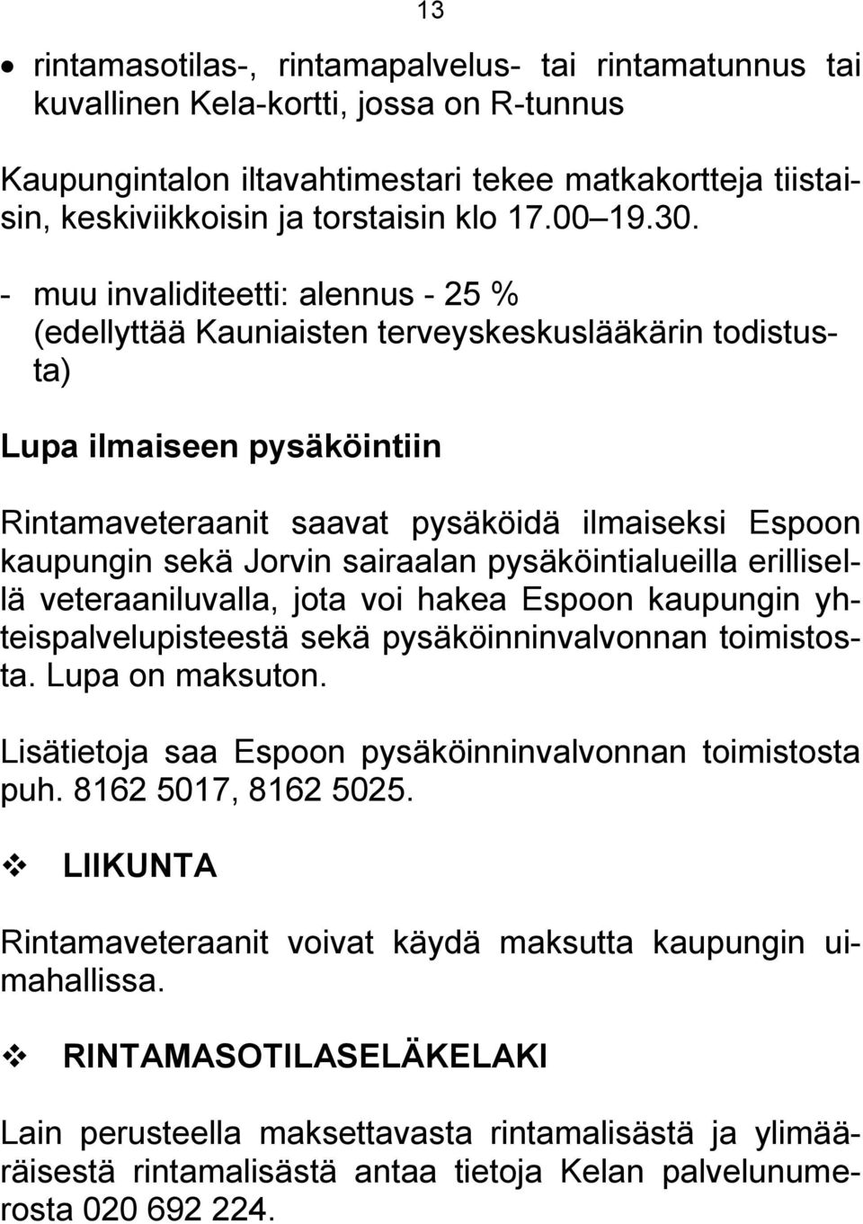 - muu invaliditeetti: alennus - 25 % (edellyttää Kauniaisten terveyskeskuslääkärin todistusta) Lupa ilmaiseen pysäköintiin Rintamaveteraanit saavat pysäköidä ilmaiseksi Espoon kaupungin sekä Jorvin
