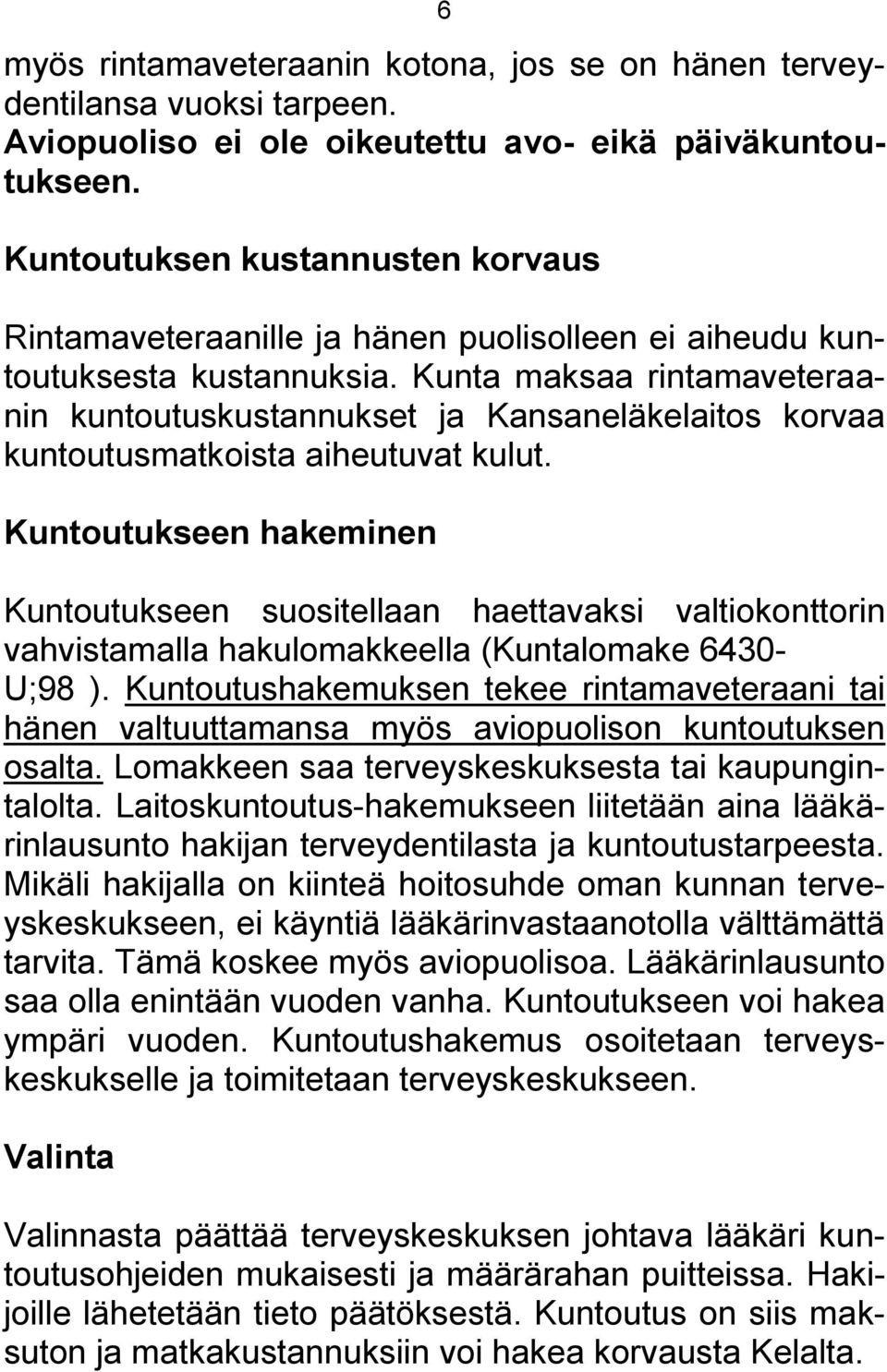 Kunta maksaa rintamaveteraanin kuntoutuskustannukset ja Kansaneläkelaitos korvaa kuntoutusmatkoista aiheutuvat kulut.