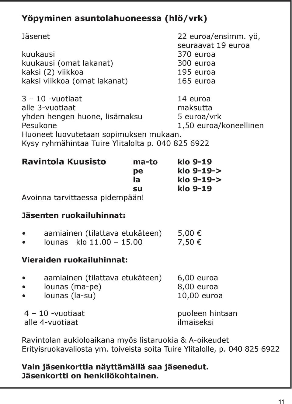 luovutetaan sopimuksen mukaan. Kysy ryhmähintaa Tuire Ylitalolta p. 040 825 6922 Ravintola Kuusisto ma-to klo 9-19 pe klo 9-19-> la klo 9-19-> su klo 9-19 Avoinna tarvittaessa pidempään!