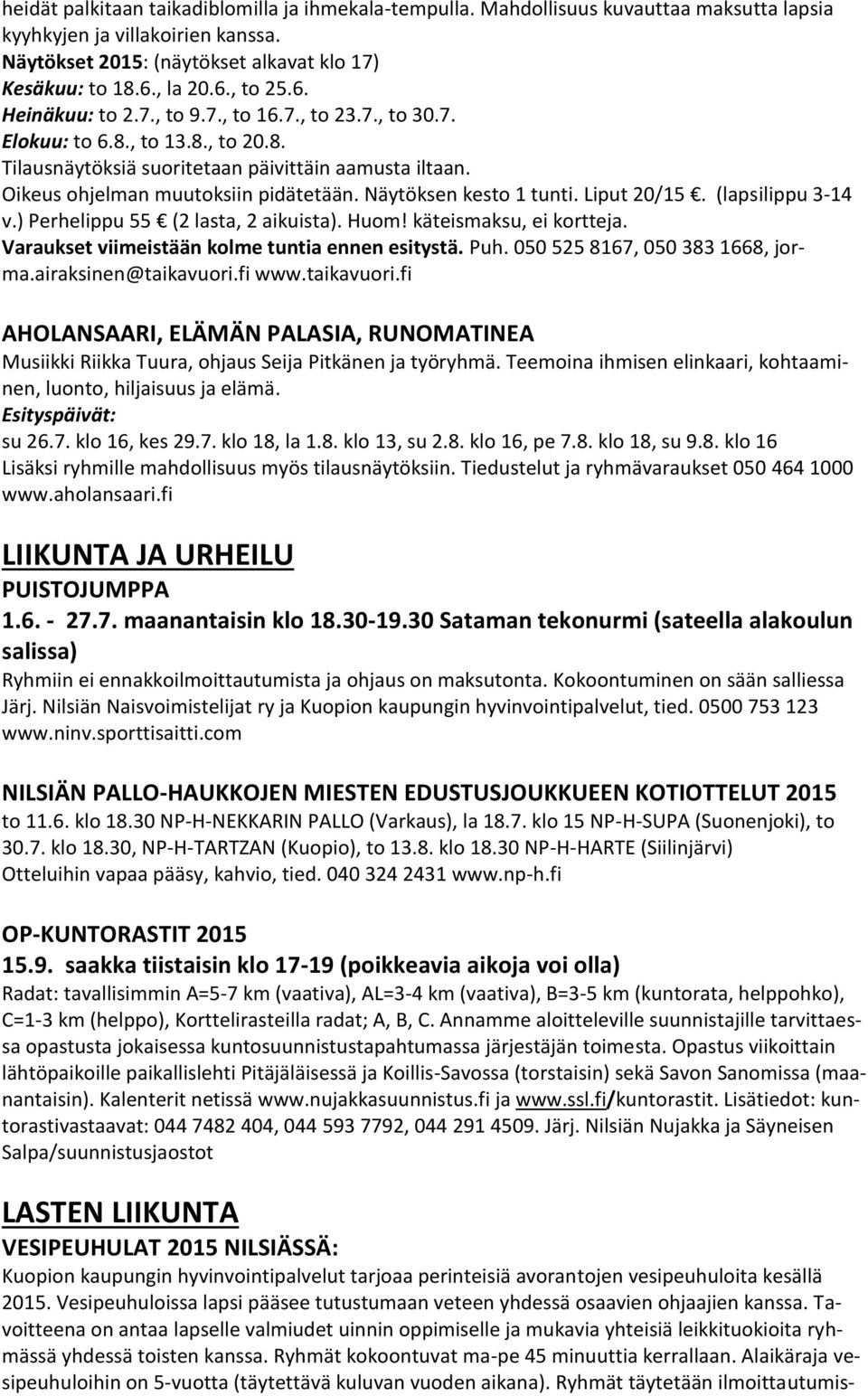 Näytöksen kesto 1 tunti. Liput 20/15. (lapsilippu 3-14 v.) Perhelippu 55 (2 lasta, 2 aikuista). Huom! käteismaksu, ei kortteja. Varaukset viimeistään kolme tuntia ennen esitystä. Puh.