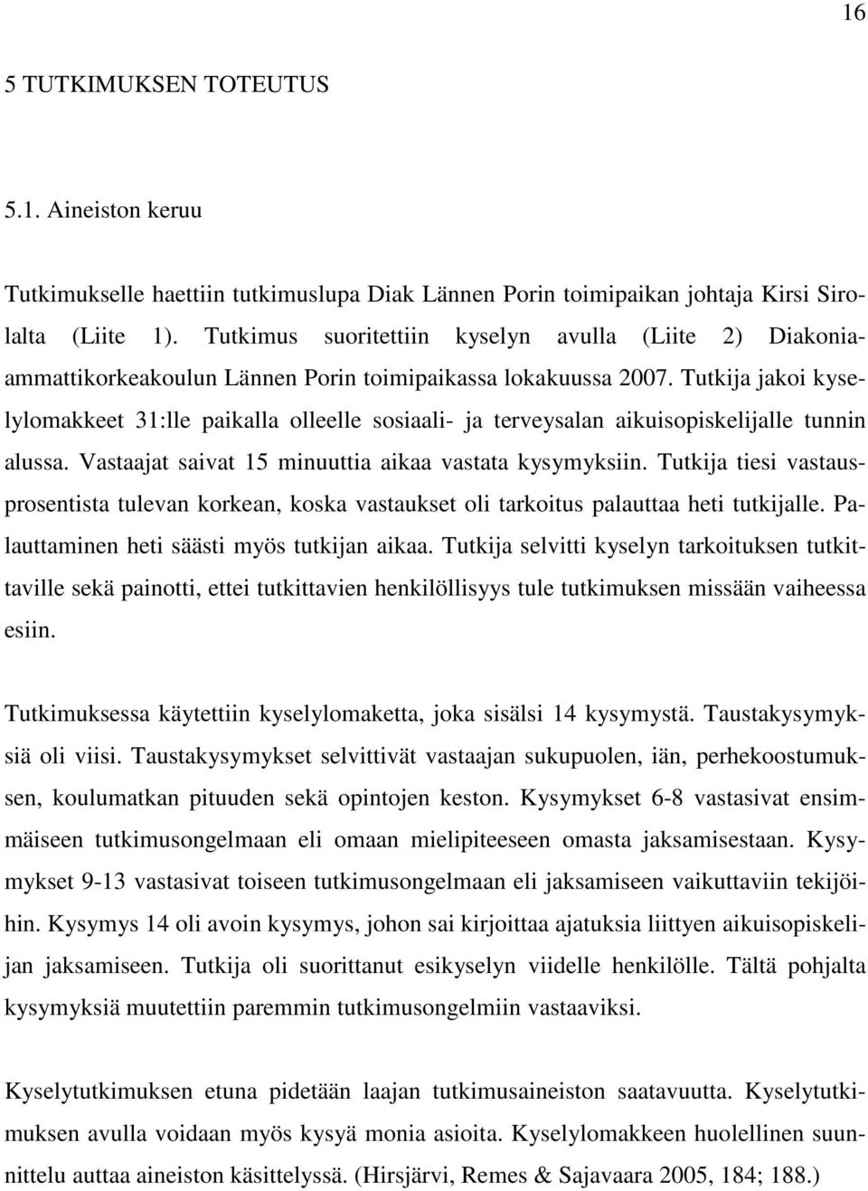 Tutkija jakoi kyselylomakkeet 31:lle paikalla olleelle sosiaali- ja terveysalan aikuisopiskelijalle tunnin alussa. Vastaajat saivat 15 minuuttia aikaa vastata kysymyksiin.