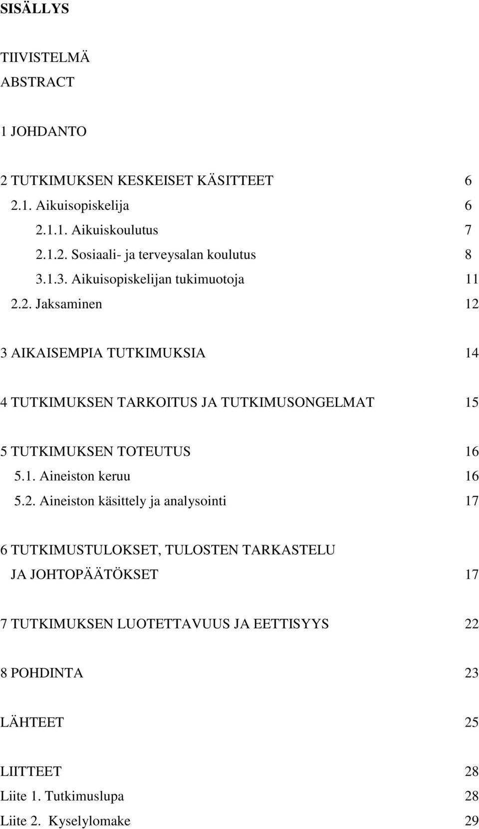 2. Jaksaminen 12 3 AIKAISEMPIA TUTKIMUKSIA 14 4 TUTKIMUKSEN TARKOITUS JA TUTKIMUSONGELMAT 15 5 TUTKIMUKSEN TOTEUTUS 16 5.1. Aineiston keruu 16