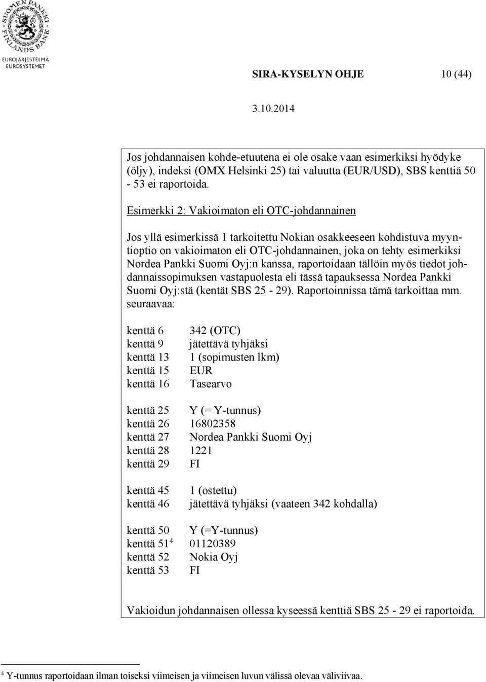 Suomi Oyj:n kanssa, raportoidaan tällöin myös tiedot johdannaissopimuksen vastapuolesta eli tässä tapauksessa Nordea Pankki Suomi Oyj:stä (kentät SBS 25-29). Raportoinnissa tämä tarkoittaa mm.