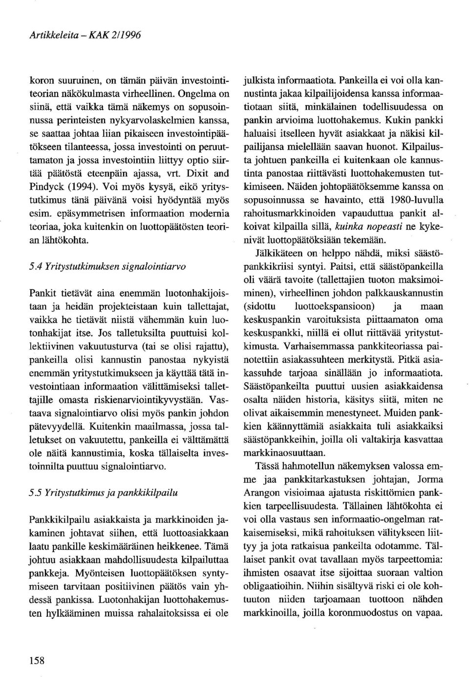 peruuttamaton ja jossa investointiin liittyy optio siirtää päätöstä eteenpäin ajassa, vrt. Dixit and Pindyck (1994). Voi myös kysyä, eikö yritystutkimus tänä päivänä voisi hyödyntää myös esim.