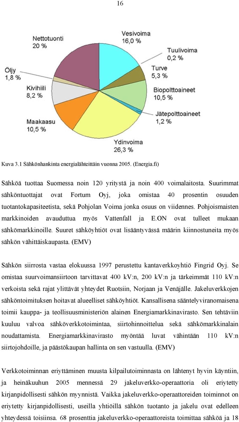 Pohjoismaisten markkinoiden avauduttua myös Vattenfall ja E.ON ovat tulleet mukaan sähkömarkkinoille. Suuret sähköyhtiöt ovat lisääntyvässä määrin kiinnostuneita myös sähkön vähittäiskaupasta.