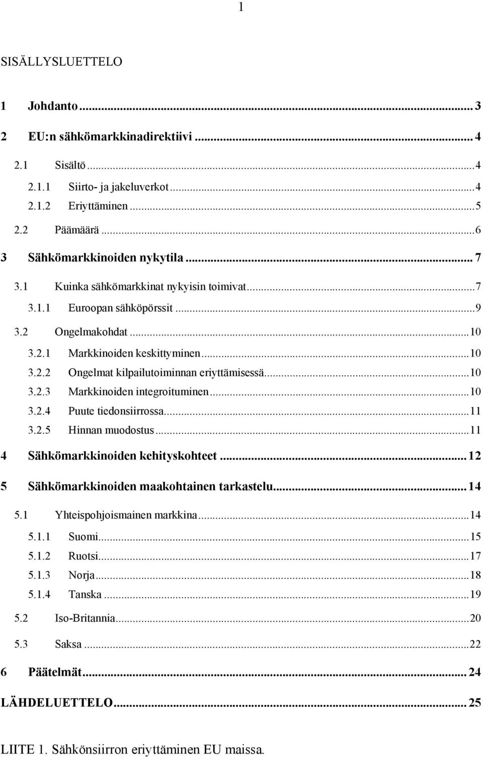 ..10 3.2.4 Puute tiedonsiirrossa...11 3.2.5 Hinnan muodostus...11 4 Sähkömarkkinoiden kehityskohteet... 12 5 Sähkömarkkinoiden maakohtainen tarkastelu... 14 5.1 Yhteispohjoismainen markkina...14 5.1.1 Suomi.