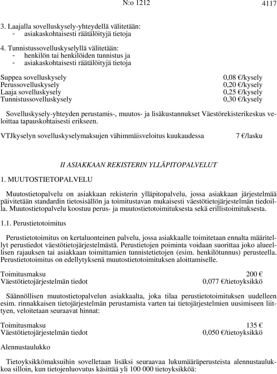 Tunnistussovelluskysely 0,08 /kysely 0,20 /kysely 0,25 /kysely 0,30 /kysely Sovelluskysely-yhteyden perustamis-, muutos- ja lisäkustannukset Väestörekisterikeskus veloittaa tapauskohtaisesti erikseen.