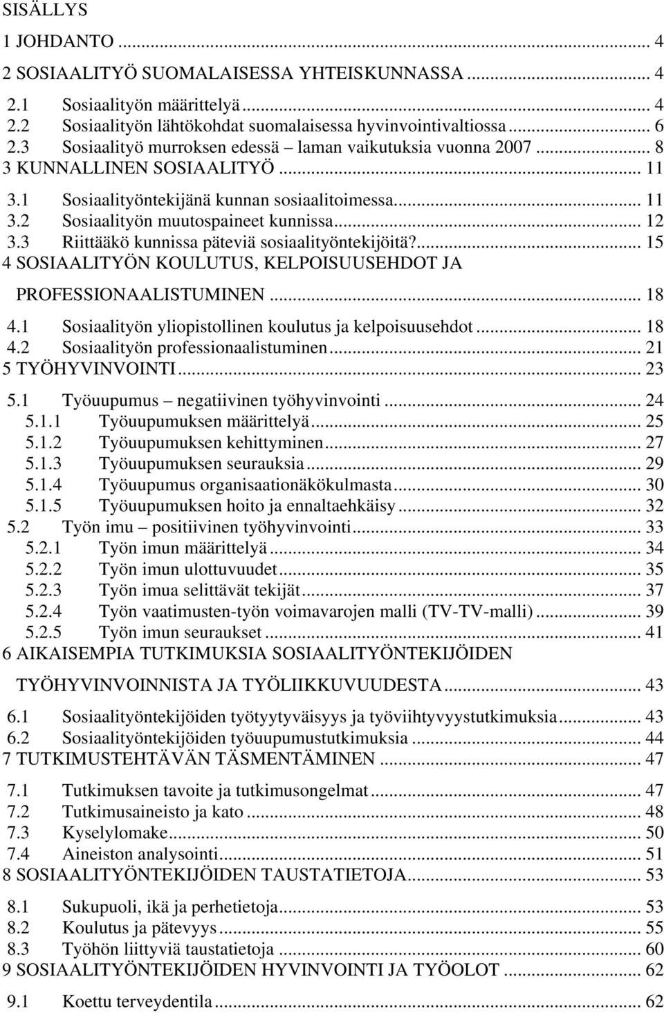 3 Riittääkö kunnissa päteviä sosiaalityöntekijöitä?... 15 4 SOSIAALITYÖN KOULUTUS, KELPOISUUSEHDOT JA PROFESSIONAALISTUMINEN... 18 4.1 Sosiaalityön yliopistollinen koulutus ja kelpoisuusehdot... 18 4.2 Sosiaalityön professionaalistuminen.