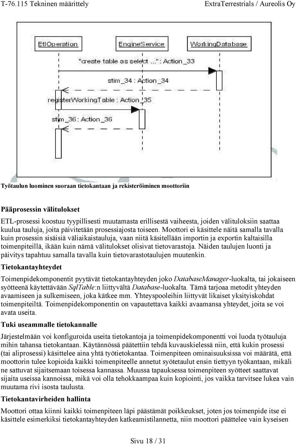 Moottori ei käsittele näitä samalla tavalla kuin prosessin sisäisiä väliaikaistauluja, vaan niitä käsitellään importin ja exportin kaltaisilla toimenpiteillä, ikään kuin nämä välitulokset olisivat