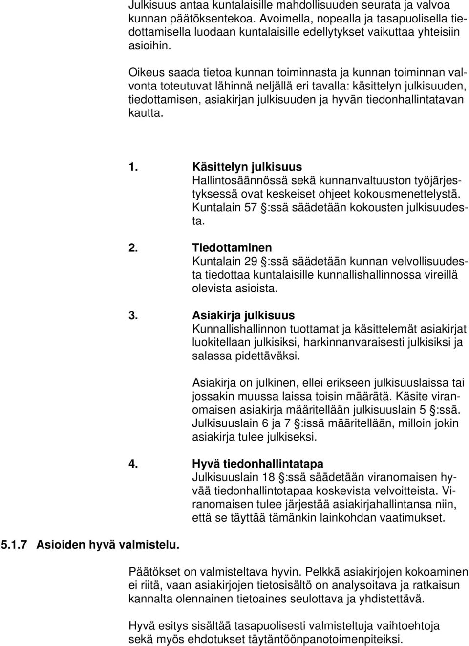 Oikeus saada tietoa kunnan toiminnasta ja kunnan toiminnan valvonta toteutuvat lähinnä neljällä eri tavalla: käsittelyn julkisuuden, tiedottamisen, asiakirjan julkisuuden ja hyvän tiedonhallintatavan