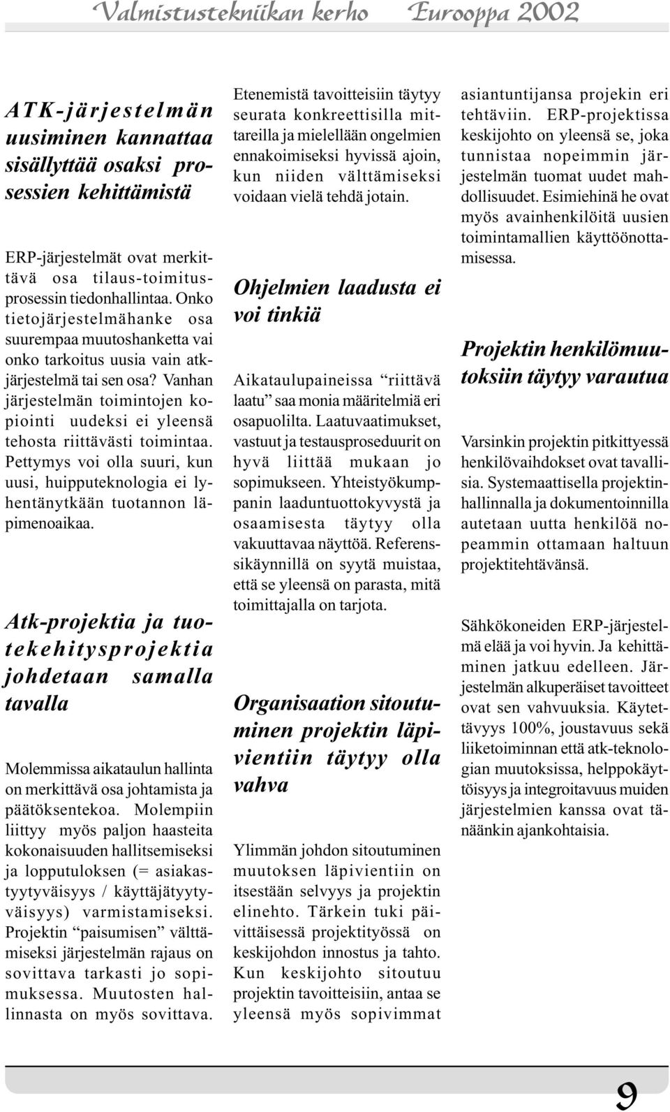 Vanhan järjestelmän toimintojen kopiointi uudeksi ei yleensä tehosta riittävästi toimintaa. Pettymys voi olla suuri, kun uusi, huipputeknologia ei lyhentänytkään tuotannon läpimenoaikaa.