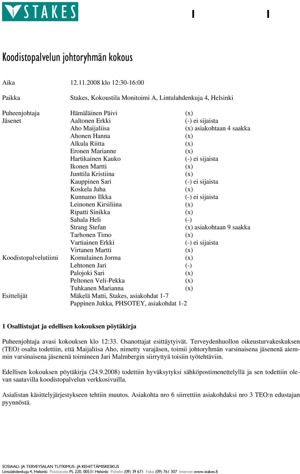 2008 klo 12:30-16:00 Paikka Stakes, Kokoustila Monitoimi A, Lintulahdenkuja 4, Helsinki Puheenjohtaja Hämäläinen Päivi Jäsenet Aaltonen Erkki Aho Maijaliisa asiakohtaan 4 saakka Ahonen Hanna Alkula