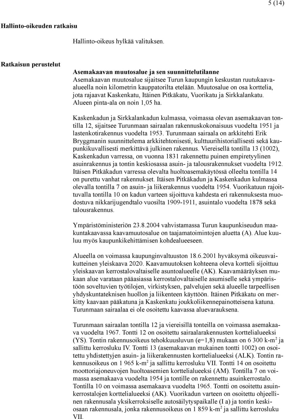 Muutosalue on osa korttelia, jota rajaavat Kaskenkatu, Itäinen Pitkäkatu, Vuorikatu ja Sirkkalankatu. Alueen pinta-ala on noin 1,05 ha.