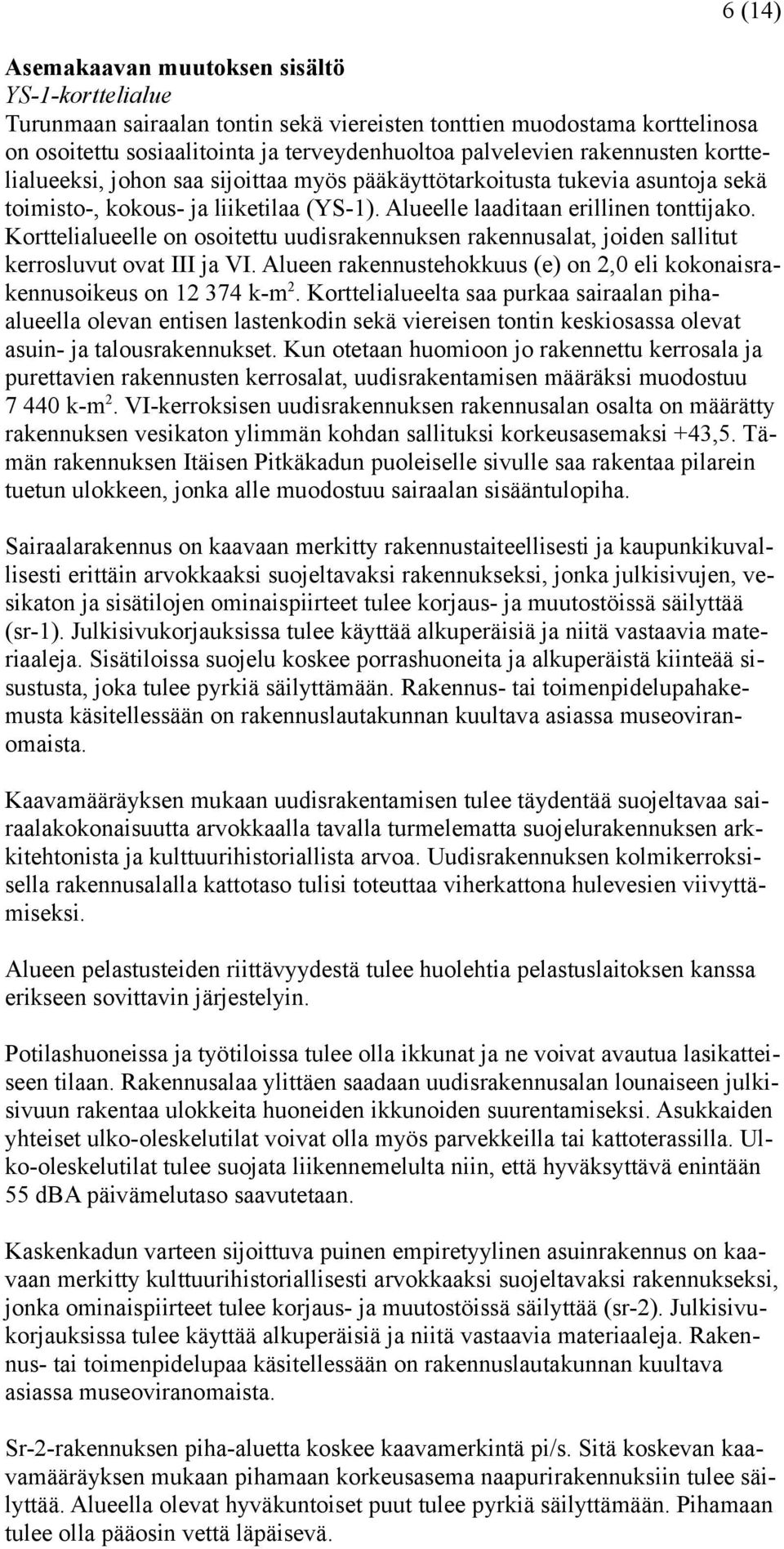 Korttelialueelle on osoitettu uudisrakennuksen rakennusalat, joiden sallitut kerrosluvut ovat III ja VI. Alueen rakennustehokkuus (e) on 2,0 eli kokonaisrakennusoikeus on 12 374 k-m 2.