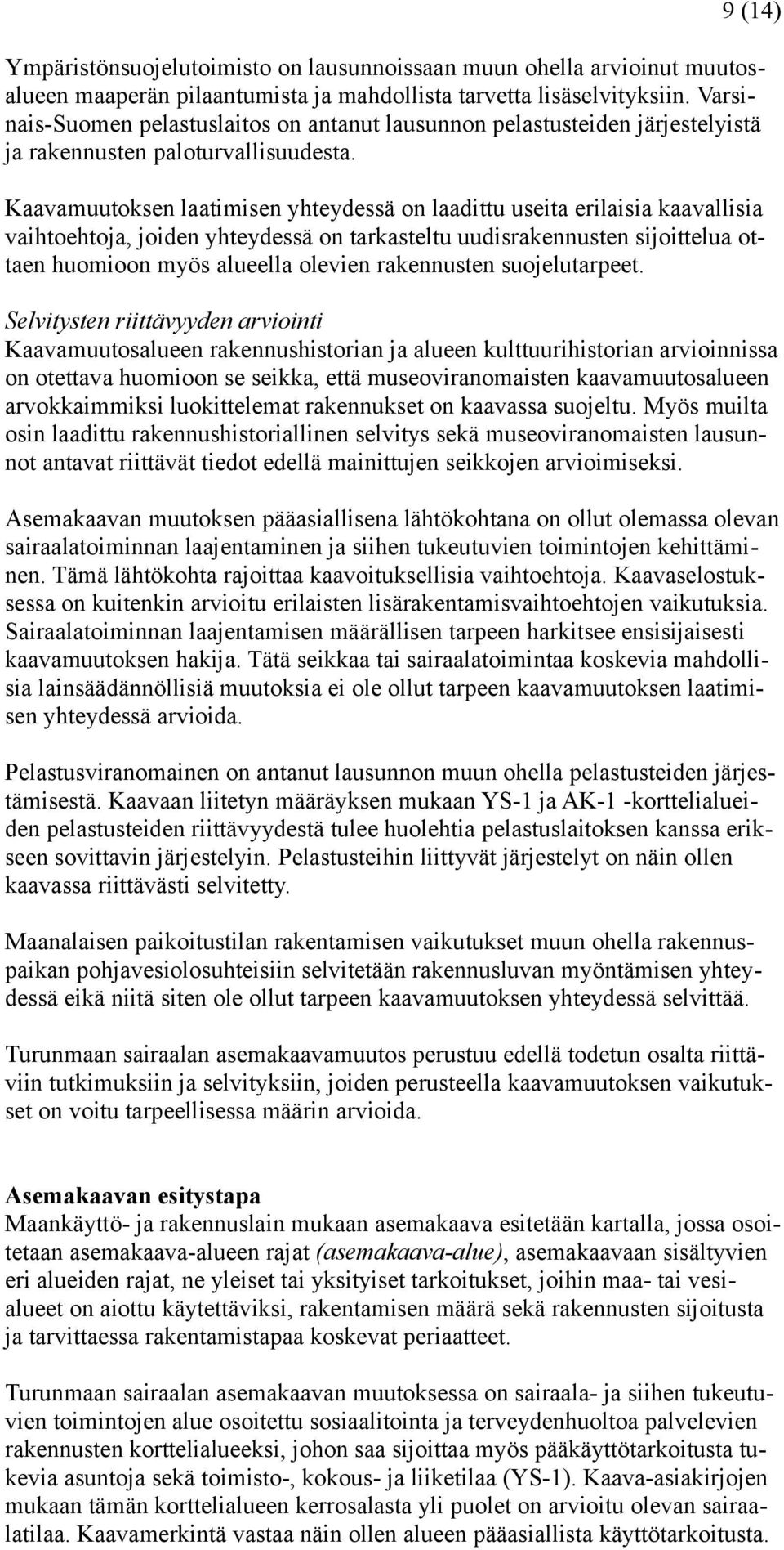 Kaavamuutoksen laatimisen yhteydessä on laadittu useita erilaisia kaavallisia vaihtoehtoja, joiden yhteydessä on tarkasteltu uudisrakennusten sijoittelua ottaen huomioon myös alueella olevien