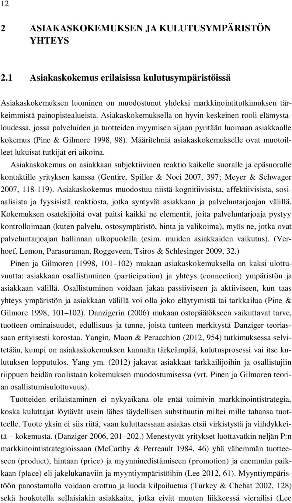 Asiakaskokemuksella on hyvin keskeinen rooli elämystaloudessa, jossa palveluiden ja tuotteiden myymisen sijaan pyritään luomaan asiakkaalle kokemus (Pine & Gilmore 1998, 98).