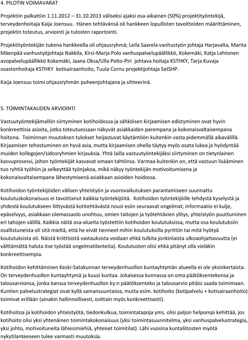 Projektityöntekijän tukena hankkeella oli ohjausryhmä; Leila Saarela vanhustyön johtaja Harjavalta, Marita Mäenpää vanhustyöjohtaja Nakkila, Kirsi-Marja Polo vanhuspalvelupäällikkö, Kokemäki, Katja