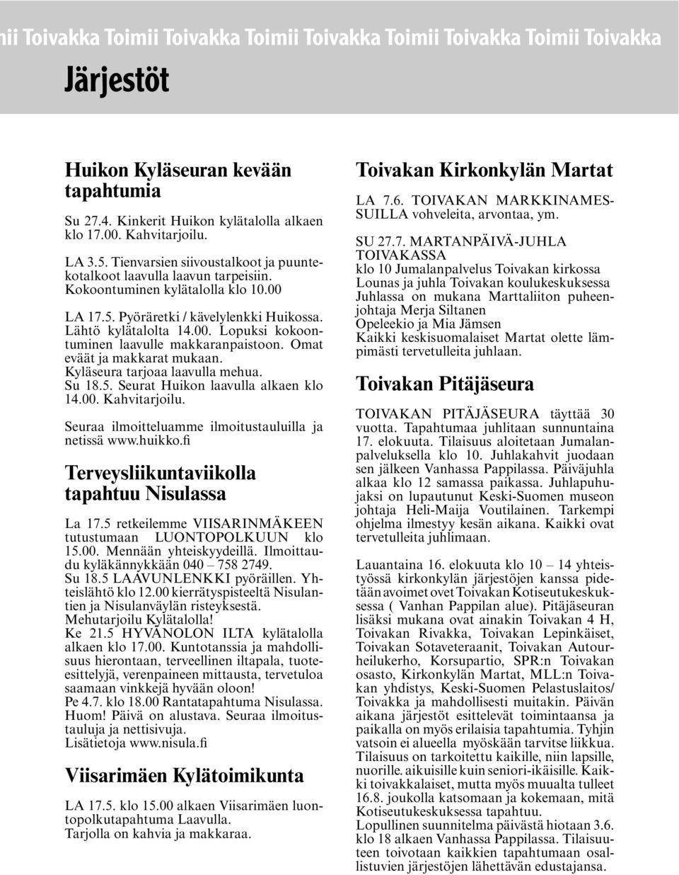 Omat eväät ja makkarat mukaan. Kyläseura tarjoaa laavulla mehua. Su 18.5. Seurat Huikon laavulla alkaen klo 14.00. Kahvitarjoilu. Seuraa ilmoitteluamme ilmoitustauluilla ja netissä www.huikko.