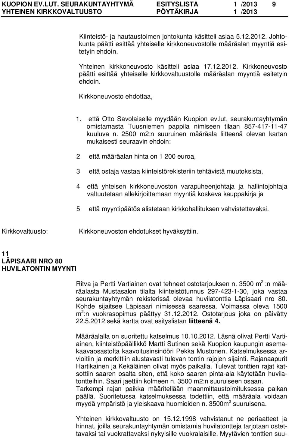 Kirkkoneuvosto päätti esittää yhteiselle kirkkovaltuustolle määräalan myyntiä esitetyin ehdoin. 1. että Otto Savolaiselle myydään Kuopion ev.lut.