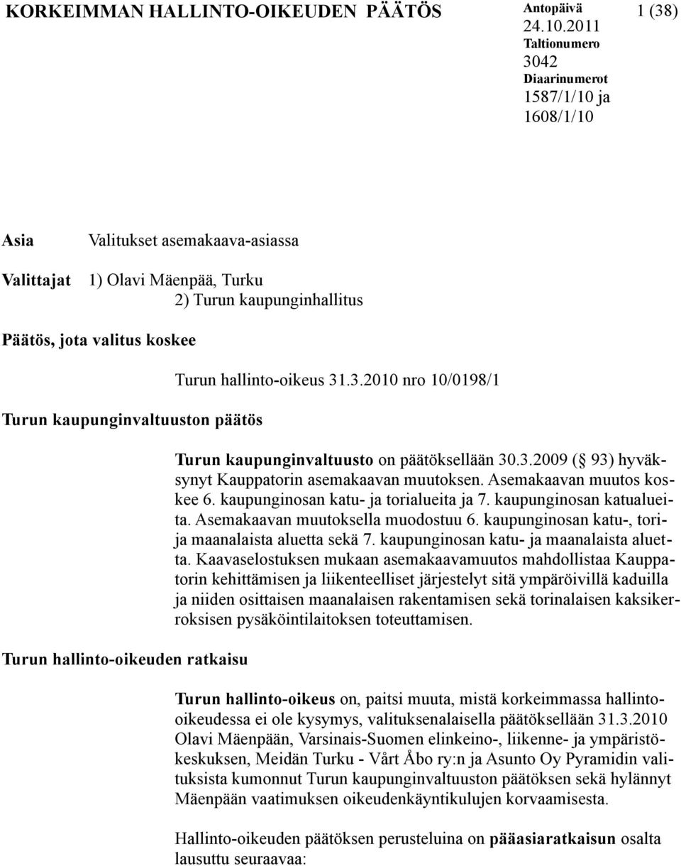 kaupunginvaltuuston päätös Turun hallinto-oikeuden ratkaisu Turun hallinto-oikeus 31.3.2010 nro 10/0198/1 Turun kaupunginvaltuusto on päätöksellään 30.3.2009 ( 93) hyväksynyt Kauppatorin asemakaavan muutoksen.