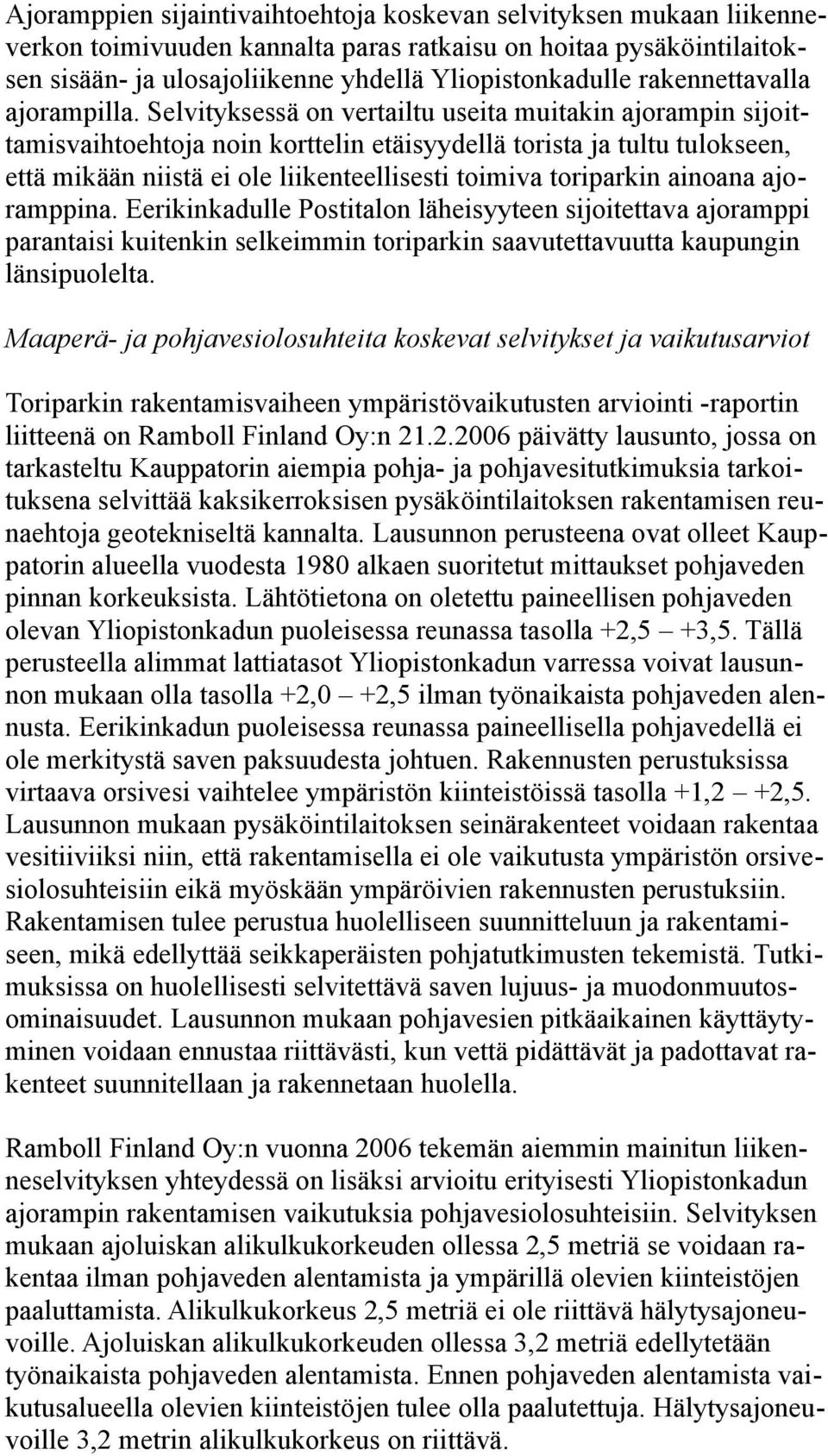 Selvityksessä on vertailtu useita muitakin ajorampin sijoittamisvaihtoehtoja noin korttelin etäisyydellä torista ja tultu tulokseen, että mikään niistä ei ole liikenteellisesti toimiva toriparkin